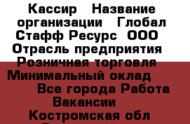 Кассир › Название организации ­ Глобал Стафф Ресурс, ООО › Отрасль предприятия ­ Розничная торговля › Минимальный оклад ­ 22 500 - Все города Работа » Вакансии   . Костромская обл.,Вохомский р-н